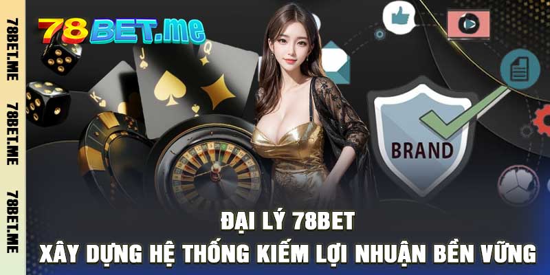 Đại Lý 78Bet - Xây Dựng Hệ Thống Kiếm Lợi Nhuận Bền Vững