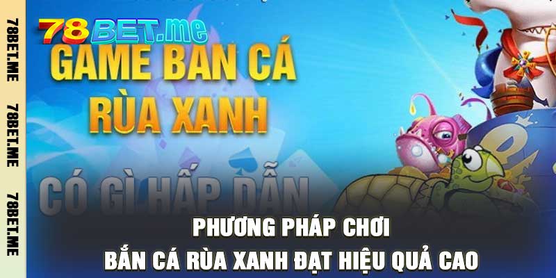 Phương pháp chơi Bắn Cá Rùa Xanh đạt hiệu quả cao