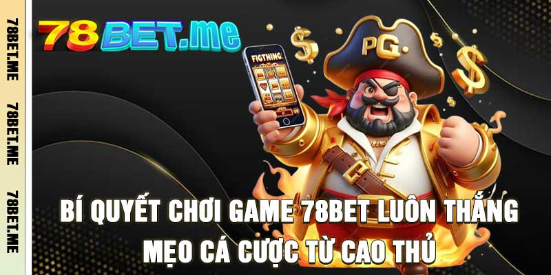 Bí Quyết Chơi Game 78BET Luôn Thắng - Mẹo Cá Cược Từ Cao Thủ