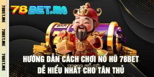Hướng Dẫn Cách Chơi Nổ Hũ 78BET - Dễ Hiểu Nhất Cho Tân Thủ
