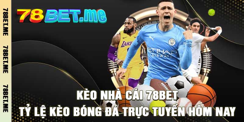 Kèo Nhà Cái 78BET – Tỷ Lệ Kèo Bóng Đá Trực Tuyến Hôm Nay
