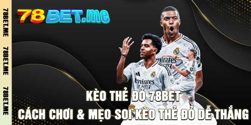Kèo Thẻ Đỏ 78BET – Cách Chơi & Mẹo Soi Kèo Thẻ Đỏ Dễ Thắng
