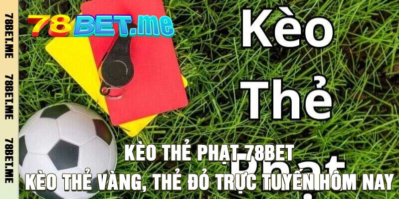 Kèo Thẻ Phạt 78BET – Kèo Thẻ Vàng, Thẻ Đỏ Trực Tuyến Hôm Nay