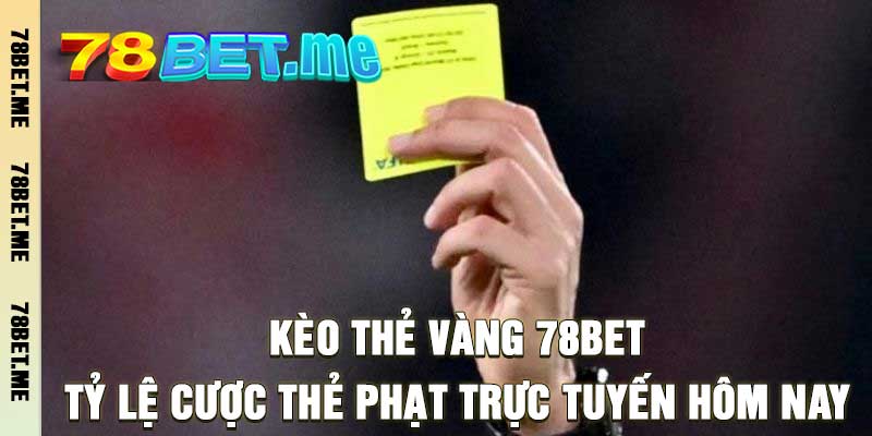 Kèo Thẻ Vàng 78BET – Tỷ Lệ Cược Thẻ Phạt Trực Tuyến Hôm Nay