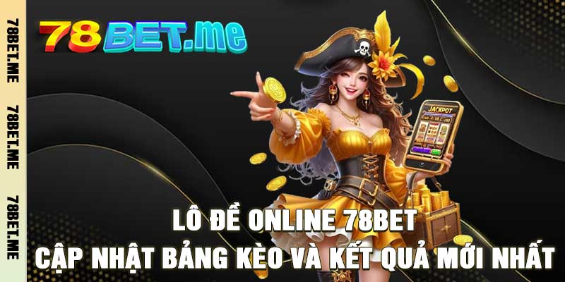 Lô Đề Online 78Bet – Cập Nhật Bảng Kèo Và Kết Quả Mới Nhất