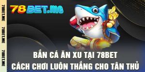 Bắn Cá Ăn Xu Tại 78bet - Cách Chơi Luôn Thắng Cho Tân Thủ