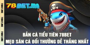 Bắn Cá Tiểu Tiên 78bet - Mẹo Săn Cá Đổi Thưởng Dễ Thắng Nhất