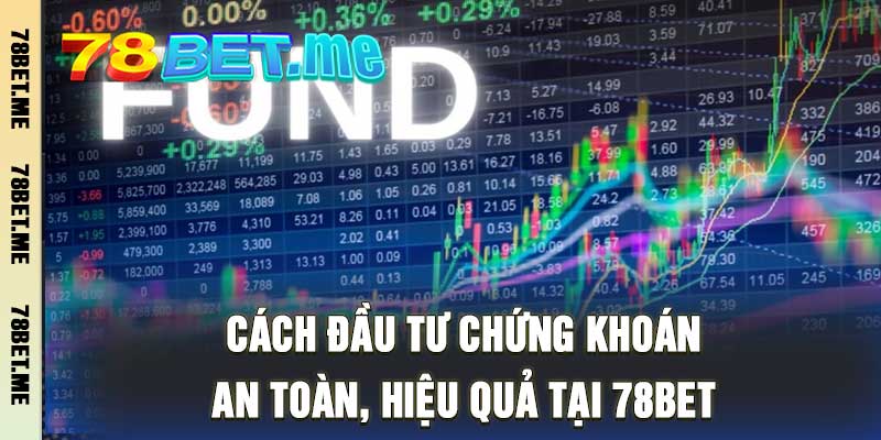 Cách Đầu Tư Chứng Khoán - An Toàn, Hiệu Quả Tại 78bet