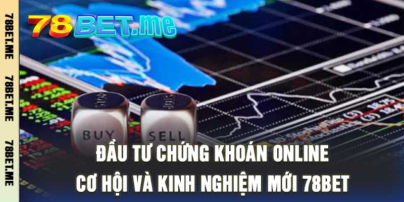 Đầu Tư Chứng Khoán Online - Cơ Hội Và Kinh Nghiệm Mới 78bet